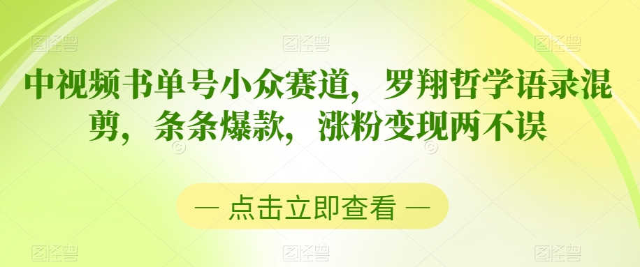 中视频书单号小众赛道，罗翔哲学语录混剪，条条爆款，涨粉变现两不误【揭秘】_中创网,自媒体短视频教学_网创项目_网络创业无忧资源网