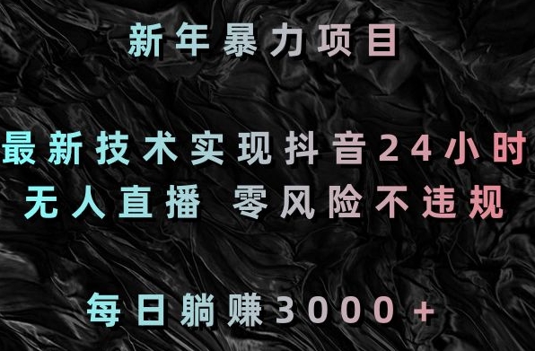 新年暴力项目，最新技术实现抖音24小时无人直播，零风险不违规，每日躺赚3000＋【揭秘】_中创网,自媒体短视频教学_网创项目_网络创业无忧资源网