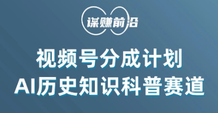 视频号创作分成计划，利用AI做历史知识科普，单月5000+_中创网,自媒体短视频教学_网创项目_网络创业无忧资源网