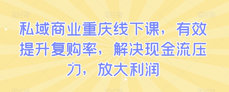 私域商业重庆线下课，有效提升复购率，解决现金流压力，放大利润_中创网,自媒体短视频教学_网创项目_网络创业无忧资源网