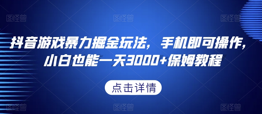 抖音游戏暴力掘金玩法，手机即可操作，小白也能一天3000+保姆教程【揭秘】_中创网,自媒体短视频教学_网创项目_网络创业无忧资源网