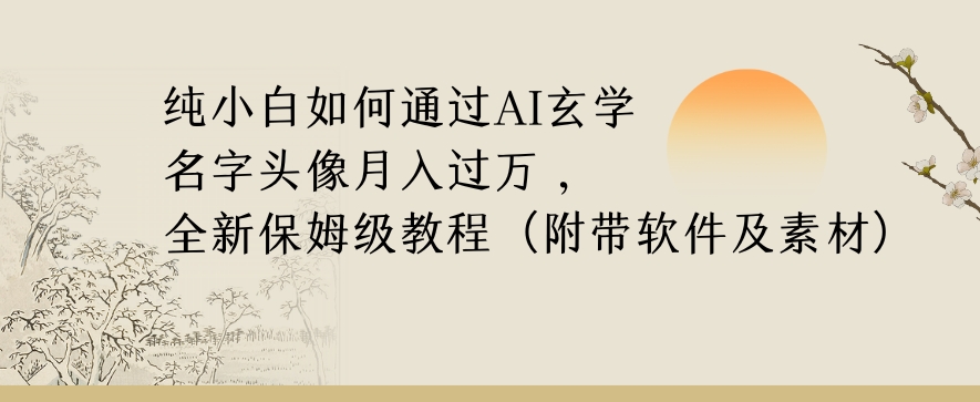 纯小白如何通过AI玄学名字头像，月入过万，高复购高利润，全新保姆级教程【揭秘】_中创网,自媒体短视频教学_网创项目_网络创业无忧资源网