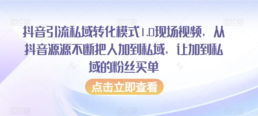 抖音引流私域转化模式1.0现场视频，从抖音源源不断把人加到私域，让加到私域的粉丝买单_中创网,自媒体短视频教学_网创项目_网络创业无忧资源网