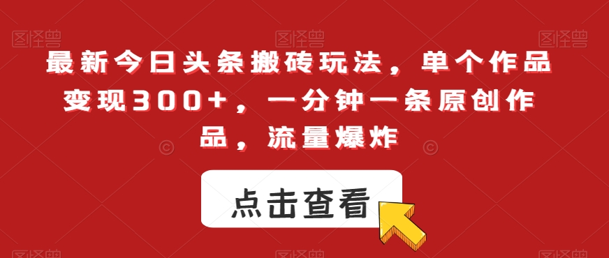 最新今日头条搬砖玩法，单个作品变现300+，一分钟一条原创作品，流量爆炸【揭秘】_中创网,自媒体短视频教学_网创项目_网络创业无忧资源网