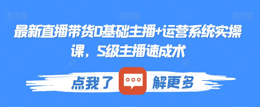 最新直播带货0基础主播+运营系统实操课，S级主播速成术_中创网,自媒体短视频教学_网创项目_网络创业无忧资源网