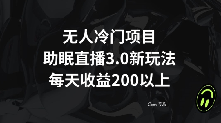 无人冷门项目，助眠直播3.0玩法，每天收益200+【揭秘】_中创网,自媒体短视频教学_网创项目_网络创业无忧资源网