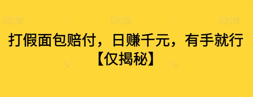 打假面包赔付，日赚千元，有手就行【仅揭秘】_中创网,自媒体短视频教学_网创项目_网络创业无忧资源网