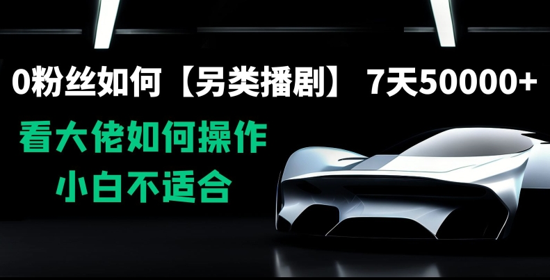 0粉丝如何【另类播剧】，7天50000+，看大佬如何操作，小白不适合【揭秘】_中创网,自媒体短视频教学_网创项目_网络创业无忧资源网