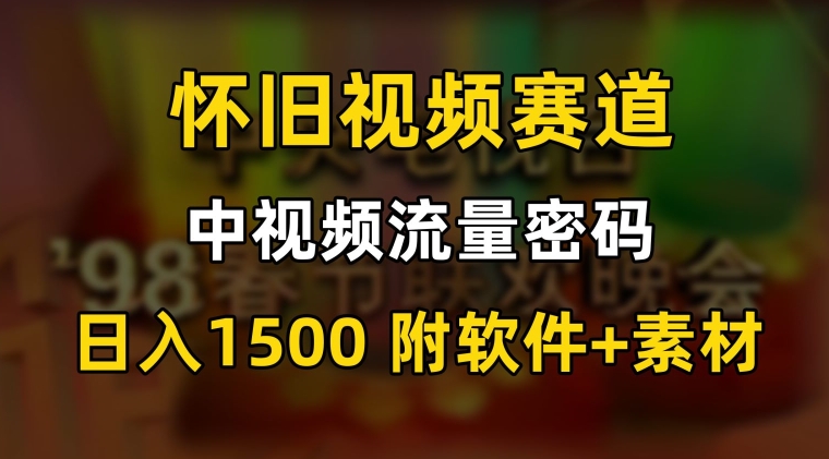 中视频流量密码，怀旧视频赛道，日1500，保姆式教学【揭秘】_中创网,自媒体短视频教学_网创项目_网络创业无忧资源网