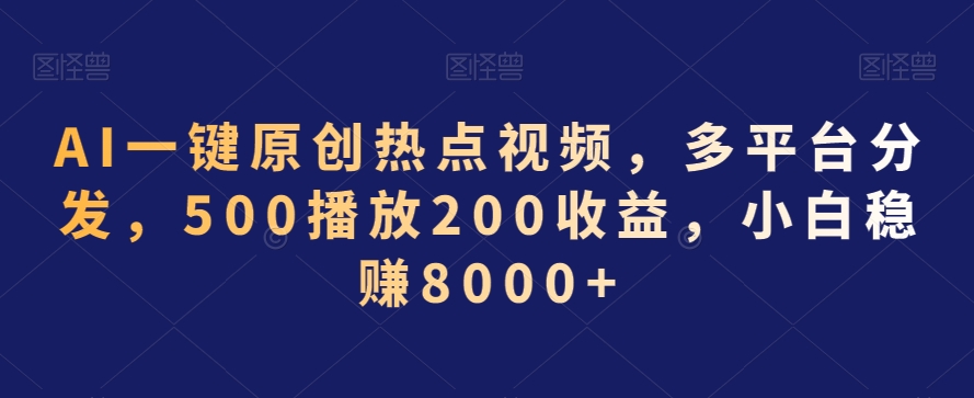 AI一键原创热点视频，多平台分发，500播放200收益，小白稳赚8000+【揭秘】_中创网,自媒体短视频教学_网创项目_网络创业无忧资源网