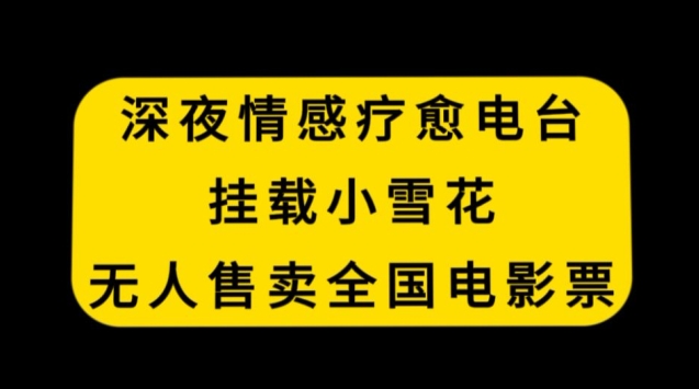 深夜情感疗愈电台，挂载小雪花，无人售卖全国电影票【揭秘】_中创网,自媒体短视频教学_网创项目_网络创业无忧资源网