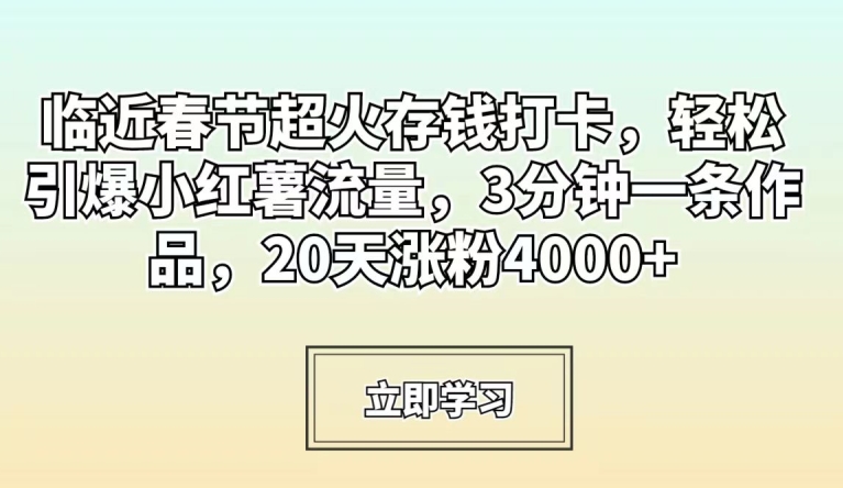临近春节超火存钱打卡，轻松引爆小红薯流量，3分钟一条作品，20天涨粉4000+【揭秘】_中创网,自媒体短视频教学_网创项目_网络创业无忧资源网