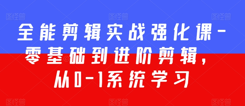 全能剪辑实战强化课-零基础到进阶剪辑，从0-1系统学习，200节课程加强版！_中创网,自媒体短视频教学_网创项目_网络创业无忧资源网