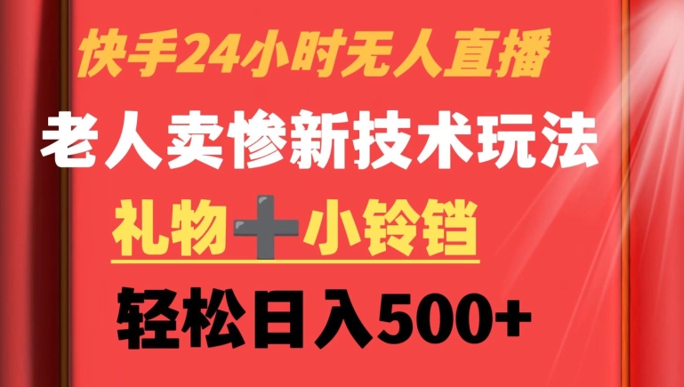 快手24小时无人直播，老人卖惨最新技术玩法，礼物+小铃铛，轻松日入500+【揭秘】_中创网,自媒体短视频教学_网创项目_网络创业无忧资源网