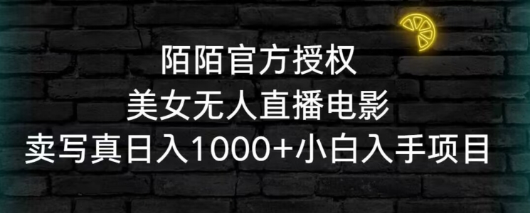 陌陌官方授权美女无人直播电影，卖写真日入1000+小白入手项目【揭秘】_中创网,自媒体短视频教学_网创项目_网络创业无忧资源网