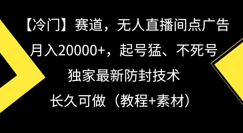 冷门赛道，无人直播间点广告，月入20000+，起号猛、不死号，独家最新防封技术【揭秘】_中创网,自媒体短视频教学_网创项目_网络创业无忧资源网