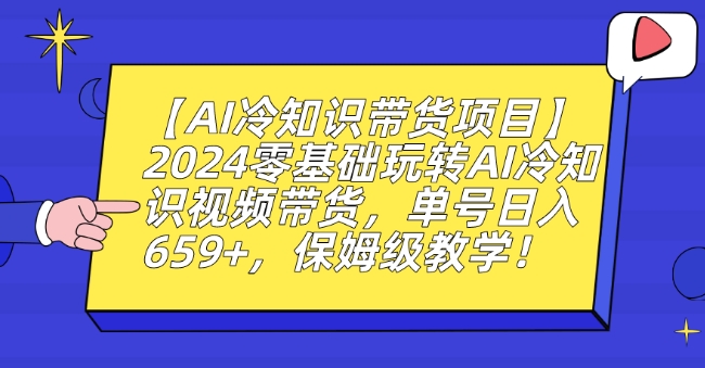 【AI冷知识带货项目】2024零基础玩转AI冷知识视频带货，单号日入659+，保姆级教学【揭秘】_中创网,自媒体短视频教学_网创项目_网络创业无忧资源网
