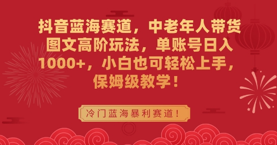 抖音蓝海赛道，中老年人带货图文高阶玩法，单账号日入1000+，小白也可轻松上手，保姆级教学【揭秘】_中创网,自媒体短视频教学_网创项目_网络创业无忧资源网