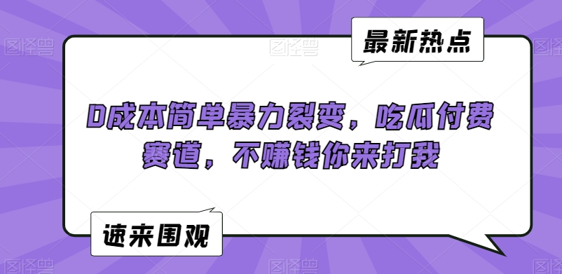 0成本简单暴力裂变，吃瓜付费赛道，不赚钱你来打我【揭秘】_中创网,自媒体短视频教学_网创项目_网络创业无忧资源网