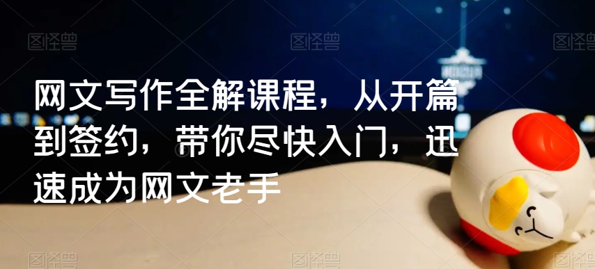网文写作全解课程，从开篇到签约，带你尽快入门，迅速成为网文老手_中创网,自媒体短视频教学_网创项目_网络创业无忧资源网