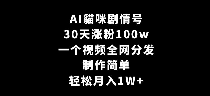 AI貓咪剧情号，30天涨粉100w，制作简单，一个视频全网分发，轻松月入1W+【揭秘】_中创网,自媒体短视频教学_网创项目_网络创业无忧资源网