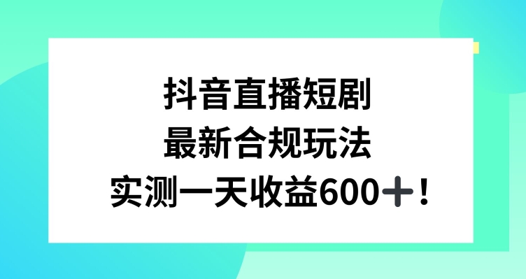 抖音直播短剧最新合规玩法，实测一天变现600+，教程+素材全解析【揭秘】_中创网,自媒体短视频教学_网创项目_网络创业无忧资源网