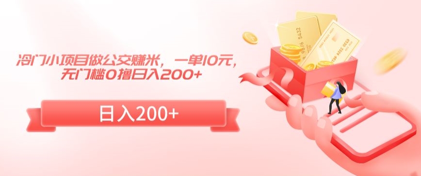 冷门小项目做公交赚米，一单10元，无门槛0撸日入200+【揭秘】_中创网,自媒体短视频教学_网创项目_网络创业无忧资源网