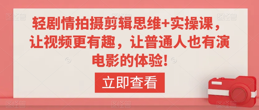 轻剧情拍摄剪辑思维+实操课，让视频更有趣，让普通人也有演电影的体验!_中创网,自媒体短视频教学_网创项目_网络创业无忧资源网