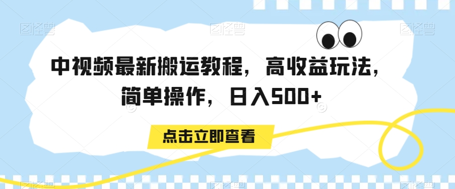 中视频最新搬运教程，高收益玩法，简单操作，日入500+【揭秘】_中创网,自媒体短视频教学_网创项目_网络创业无忧资源网