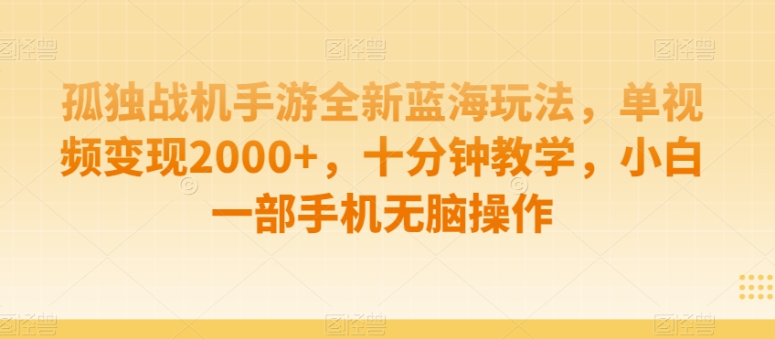 孤独战机手游全新蓝海玩法，单视频变现2000+，十分钟教学，小白一部手机无脑操作【揭秘】_中创网,自媒体短视频教学_网创项目_网络创业无忧资源网