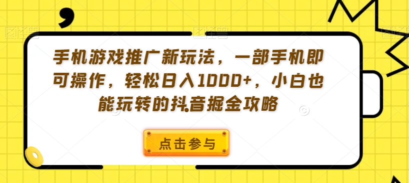 手机游戏推广新玩法，一部手机即可操作，轻松日入1000+，小白也能玩转的抖音掘金攻略【揭秘】_中创网,自媒体短视频教学_网创项目_网络创业无忧资源网