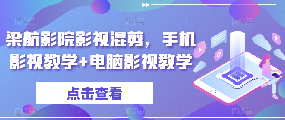 梁航影院影视混剪，手机影视教学+电脑影视教学_中创网,自媒体短视频教学_网创项目_网络创业无忧资源网