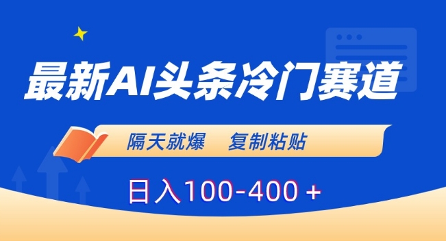 最新AI头条冷门赛道，隔天就爆，复制粘贴日入100-400＋【揭秘】_中创网,自媒体短视频教学_网创项目_网络创业无忧资源网