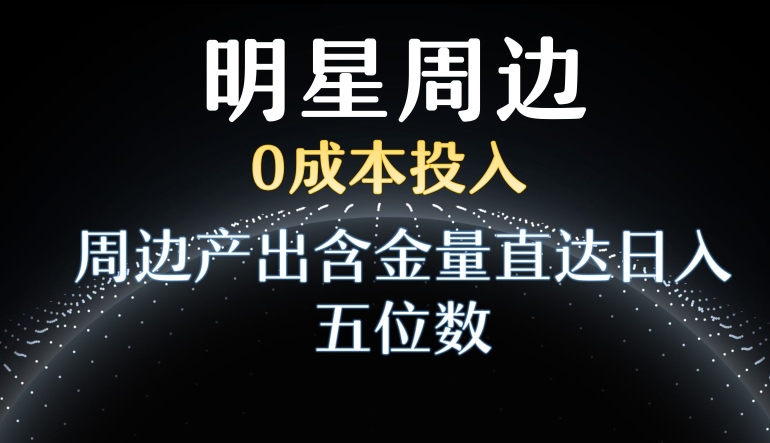 利用明星效应，0成本投入，周边产出含金量直达日入五位数【揭秘】_中创网,自媒体短视频教学_网创项目_网络创业无忧资源网