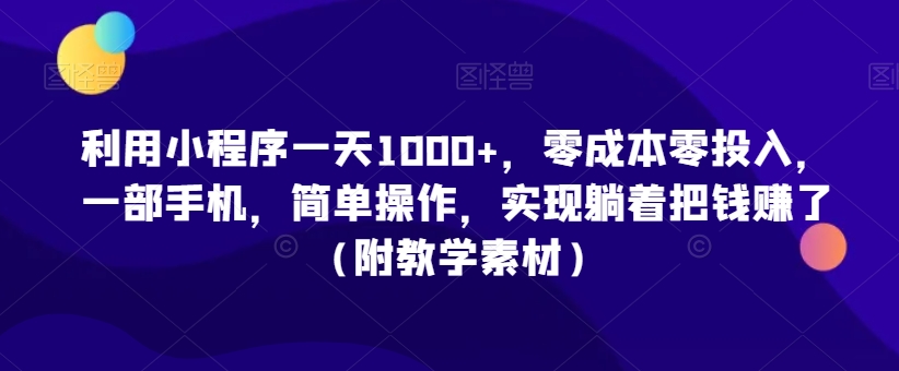 利用小程序一天1000+，零成本零投入，一部手机，简单操作，实现躺着把钱赚了（附教学素材）【揭秘】_中创网,自媒体短视频教学_网创项目_网络创业无忧资源网