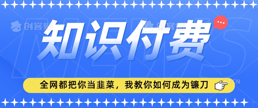 2024最新知识付费项目，小白也能轻松入局，全网都在教你做项目，我教你做镰刀【揭秘】_中创网,自媒体短视频教学_网创项目_网络创业无忧资源网