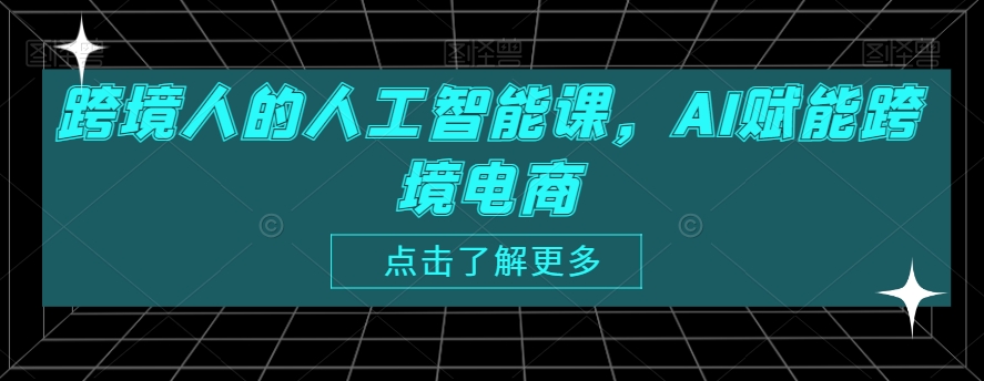 跨境人的人工智能课，AI赋能跨境电商_中创网,自媒体短视频教学_网创项目_网络创业无忧资源网