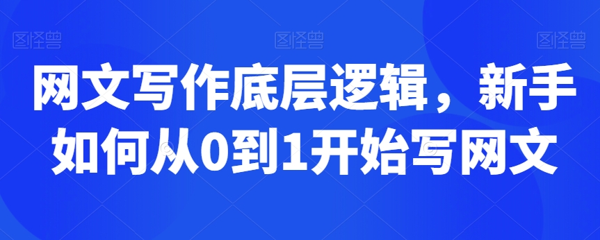 网文写作底层逻辑，新手如何从0到1开始写网文_中创网,自媒体短视频教学_网创项目_网络创业无忧资源网