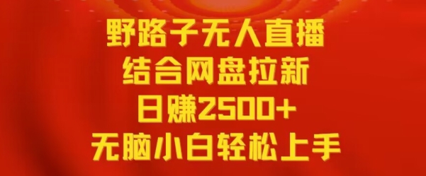 野路子无人直播结合网盘拉新，日赚2500+，小白无脑轻松上手【揭秘】_中创网,自媒体短视频教学_网创项目_网络创业无忧资源网