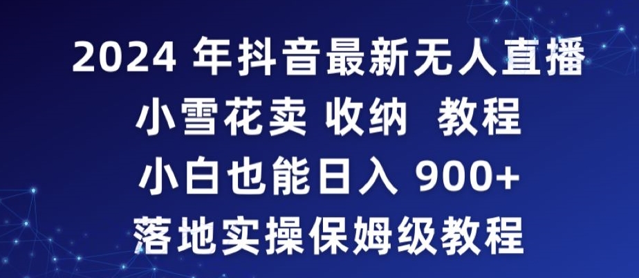 2024年抖音最新无人直播小雪花卖收纳教程，小白也能日入900+落地实操保姆级教程【揭秘】_中创网,自媒体短视频教学_网创项目_网络创业无忧资源网
