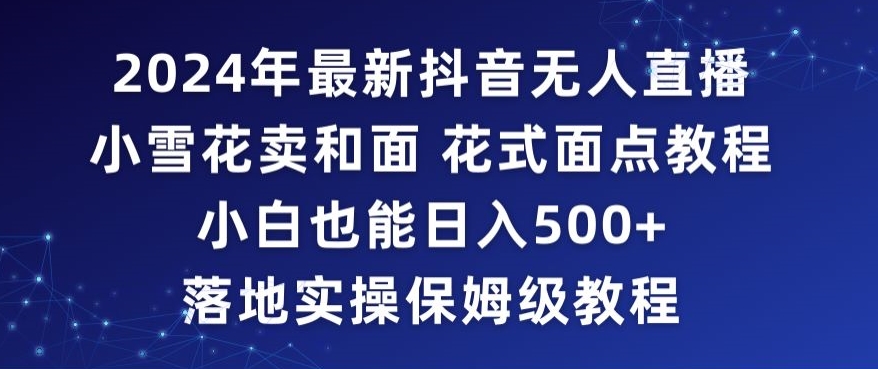 2024年抖音最新无人直播小雪花卖和面、花式面点教程小白也能日入500+落地实操保姆级教程【揭秘】_中创网,自媒体短视频教学_网创项目_网络创业无忧资源网