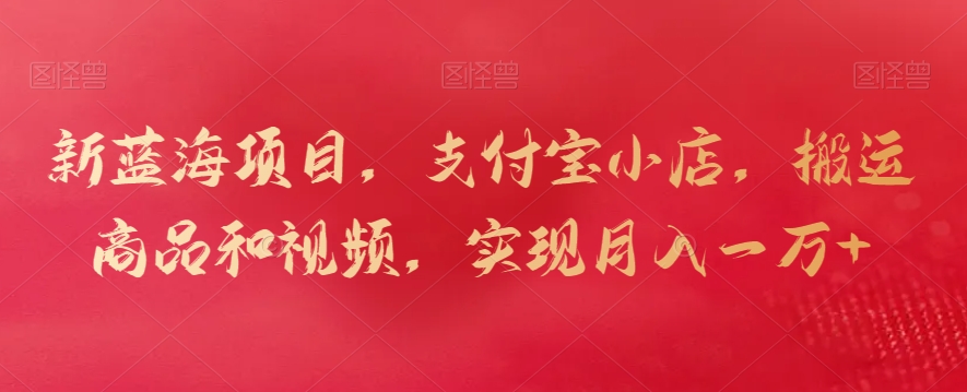 新蓝海项目，支付宝小店，搬运商品和视频，实现月入一万+【揭秘】_中创网,自媒体短视频教学_网创项目_网络创业无忧资源网