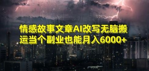 情感故事文章AI改写无脑搬运当个副业也能月入6000+【揭秘】_中创网,自媒体短视频教学_网创项目_网络创业无忧资源网