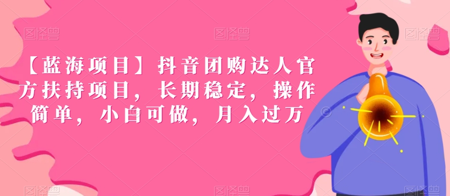 【蓝海项目】抖音团购达人官方扶持项目，长期稳定，操作简单，小白可做，月入过万【揭秘】_中创网,自媒体短视频教学_网创项目_网络创业无忧资源网