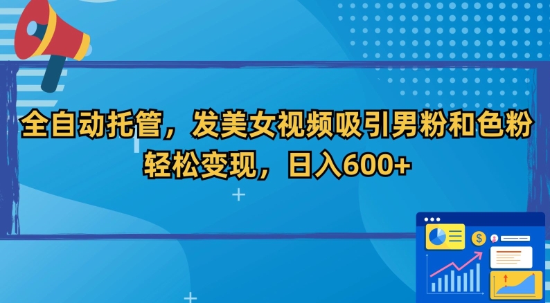 全自动托管，发美女视频吸引男粉和色粉，轻松变现，日入600+【揭秘】_中创网,自媒体短视频教学_网创项目_网络创业无忧资源网