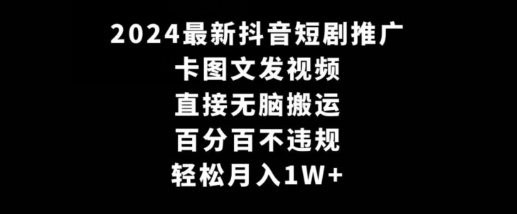 2024最新抖音短剧推广，卡图文发视频，直接无脑搬，百分百不违规，轻松月入1W+【揭秘】_中创网,自媒体短视频教学_网创项目_网络创业无忧资源网