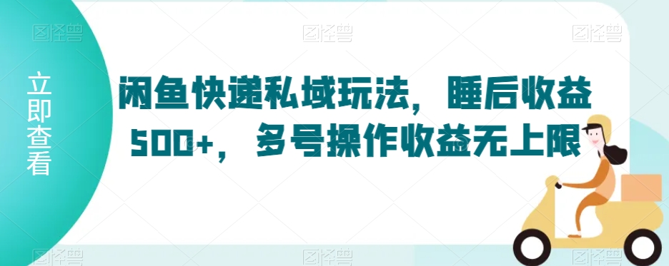 闲鱼快递私域玩法，睡后收益500+，多号操作收益无上限【揭秘】_中创网,自媒体短视频教学_网创项目_网络创业无忧资源网