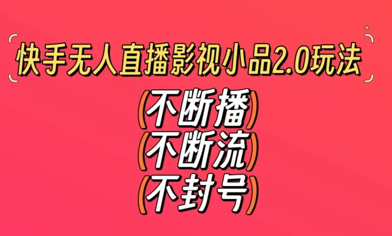 快手无人直播影视小品2.0玩法，不断流，不封号，不需要会剪辑，每天能稳定500-1000+【揭秘】_中创网,自媒体短视频教学_网创项目_网络创业无忧资源网