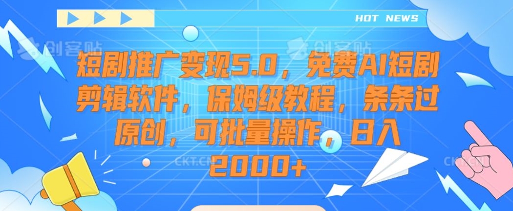 短剧推广变现5.0，免费AI短剧剪辑软件，保姆级教程，条条过原创，可批量操作，日入2000+【揭秘】_中创网,自媒体短视频教学_网创项目_网络创业无忧资源网