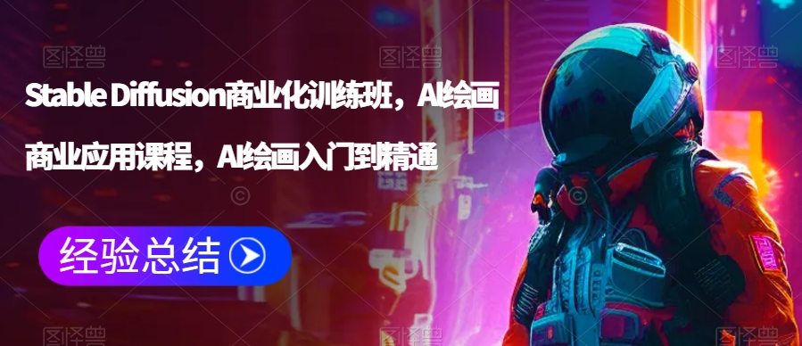 Stable Diffusion商业化训练班，Al绘画商业应用课程，AI绘画入门到精通_中创网,自媒体短视频教学_网创项目_网络创业无忧资源网